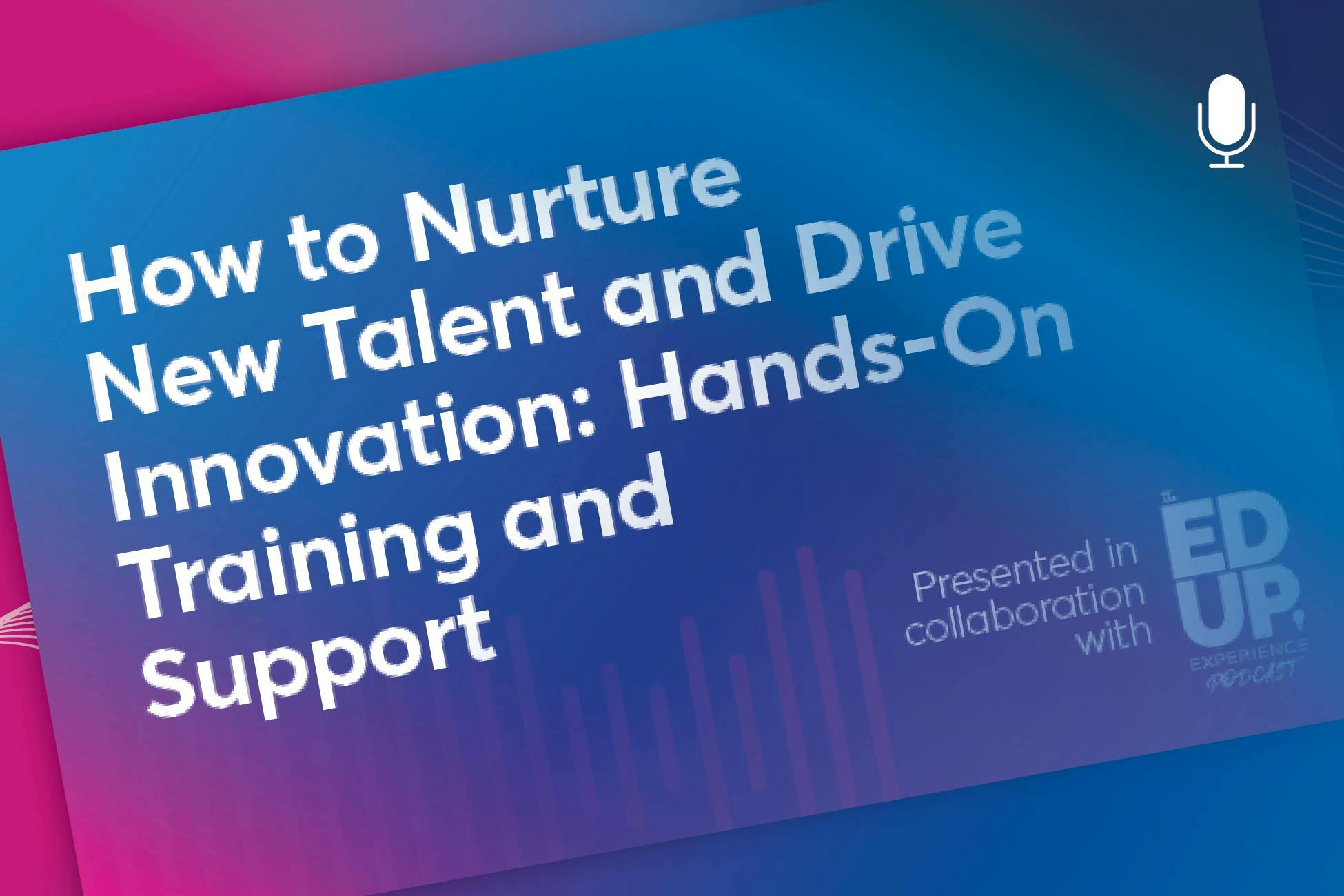 How to Nurture New Talent and Drive Innovation: Hands-On Training and Support