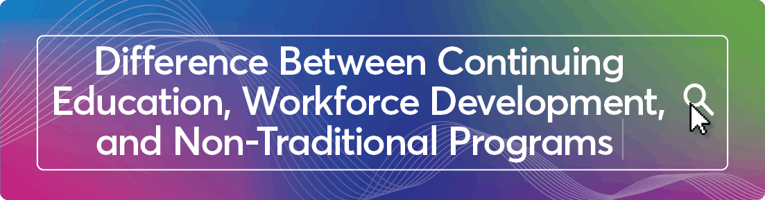 What is the Difference Between Non-Traditional, Continuing Education, and Workforce Development Programs?