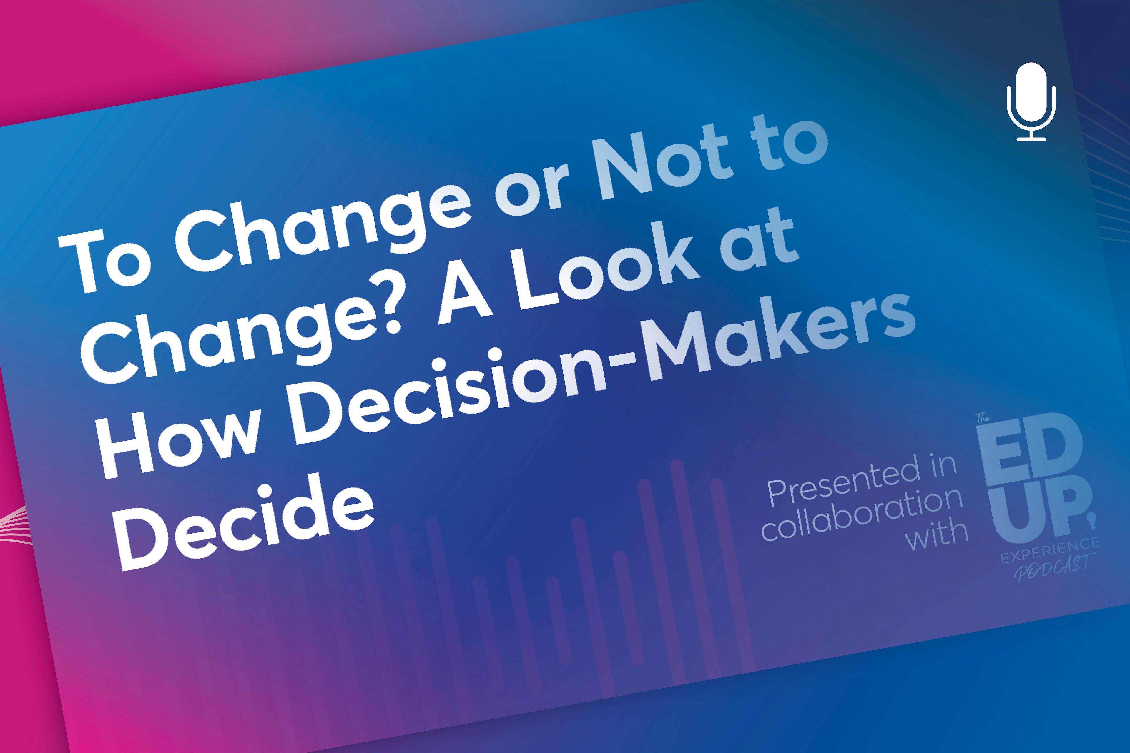 To Change or Not to Change? A Look at How Decision-Makers Decide